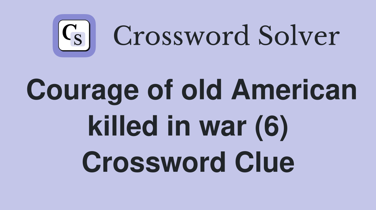 Courage of old American killed in war (6) Crossword Clue