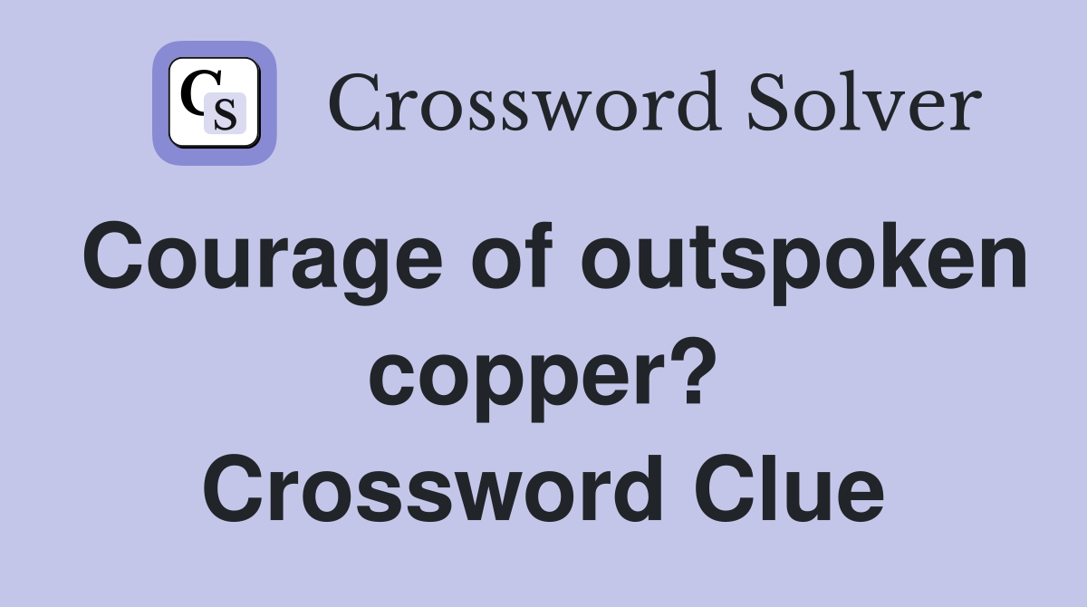Courage of outspoken copper? Crossword Clue