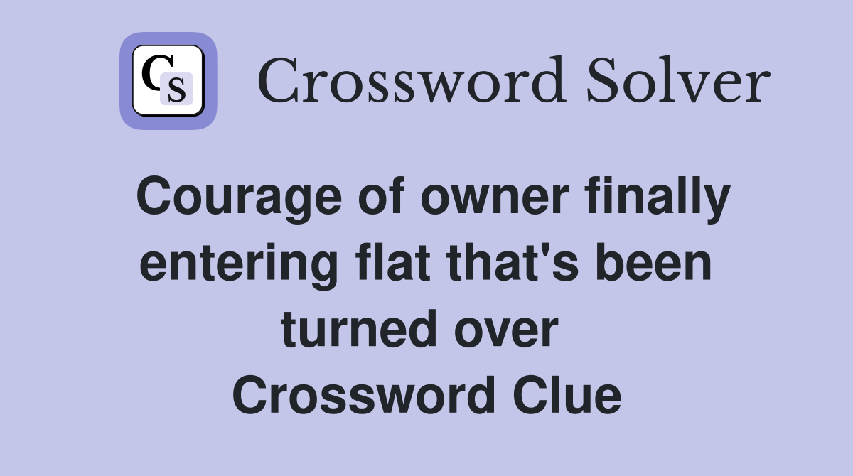 Courage of owner finally entering flat that's been turned over  Crossword Clue