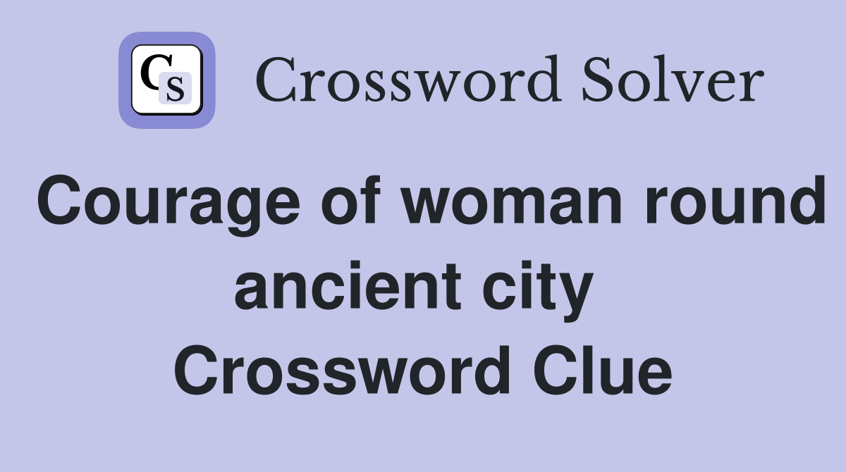 Courage of woman round ancient city  Crossword Clue