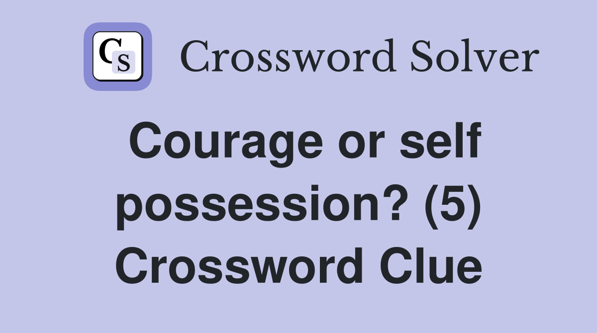 Courage or self possession? (5) Crossword Clue