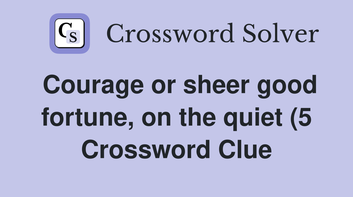 Courage or sheer good fortune on the quiet (5) Crossword Clue Courage or sheer good fortune on the quiet (5) Crossword Clue