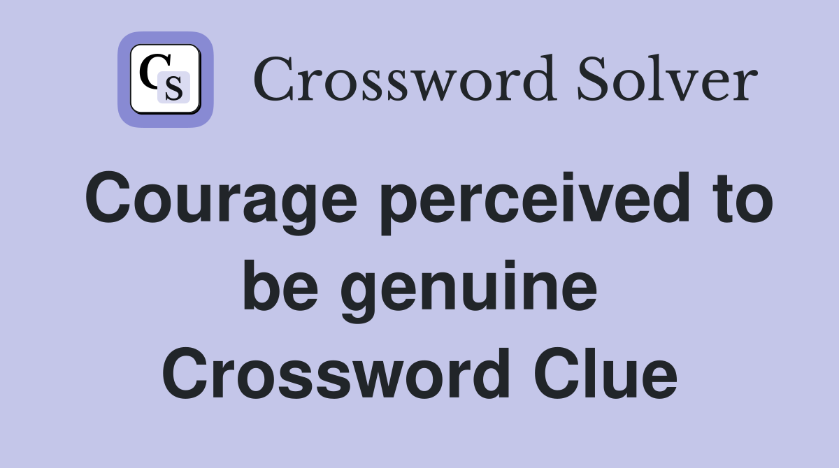 Courage perceived to be genuine Crossword Clue