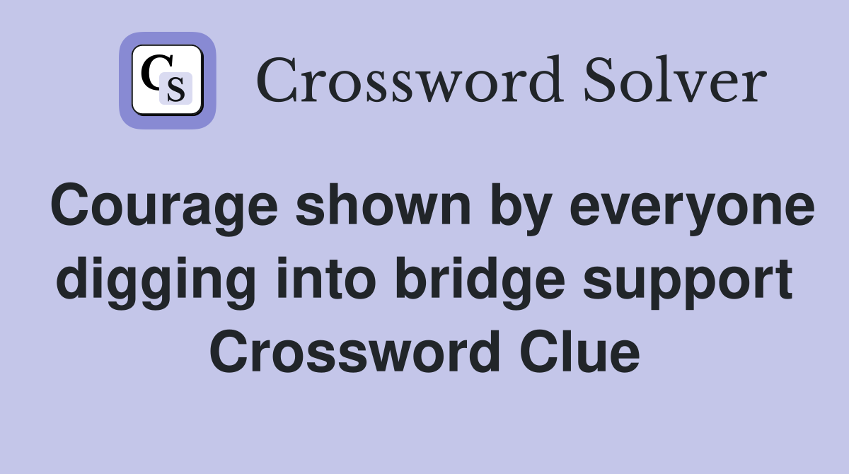 Courage shown by everyone digging into bridge support Crossword Clue