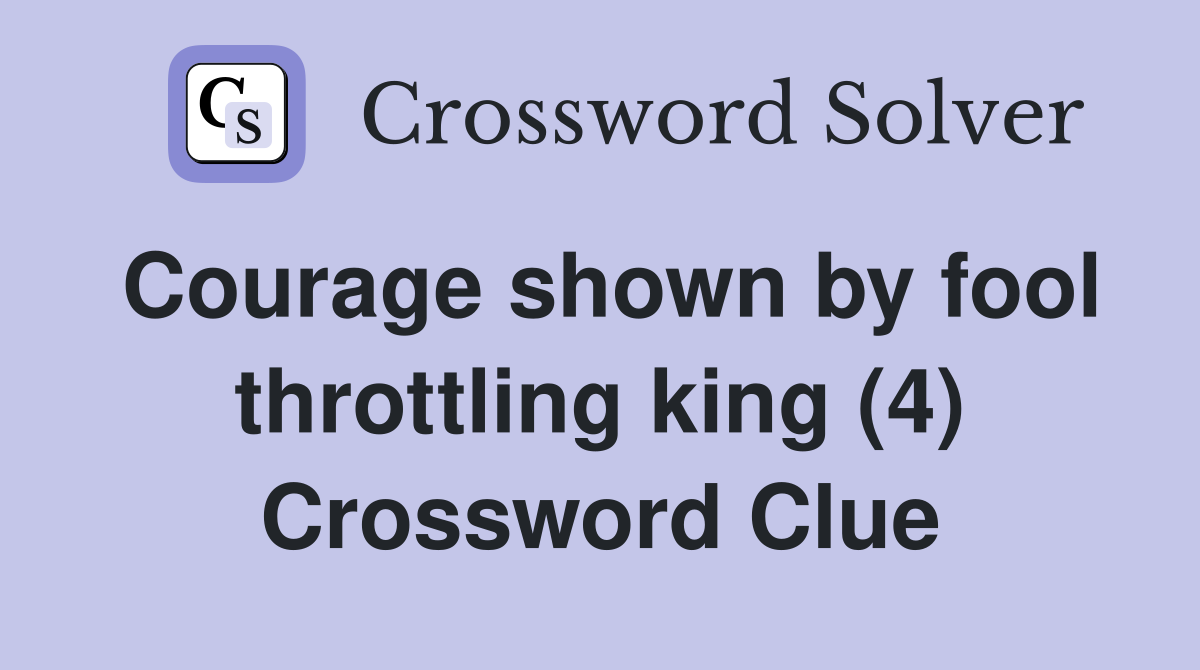 Courage shown by fool throttling king (4) Crossword Clue