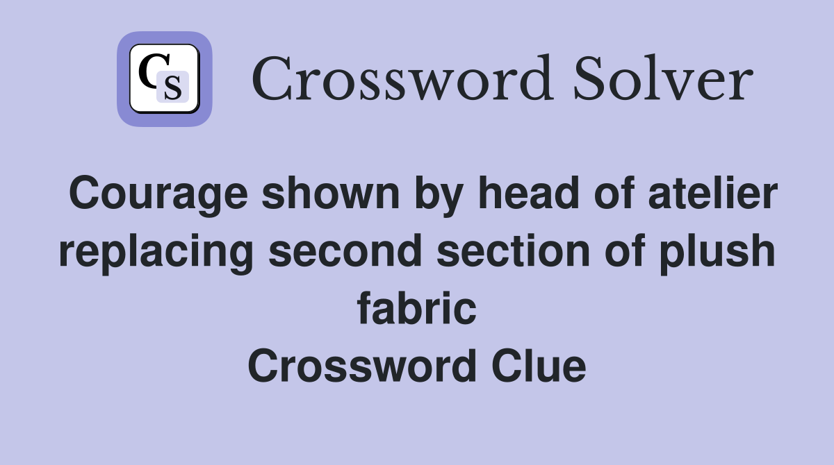 Courage shown by head of atelier replacing second section of plush fabric Crossword Clue