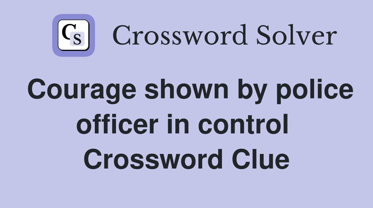 Courage shown by police officer in control  Crossword Clue