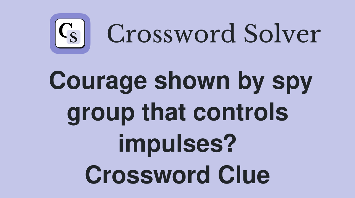 Courage shown by spy group that controls impulses? Crossword Clue