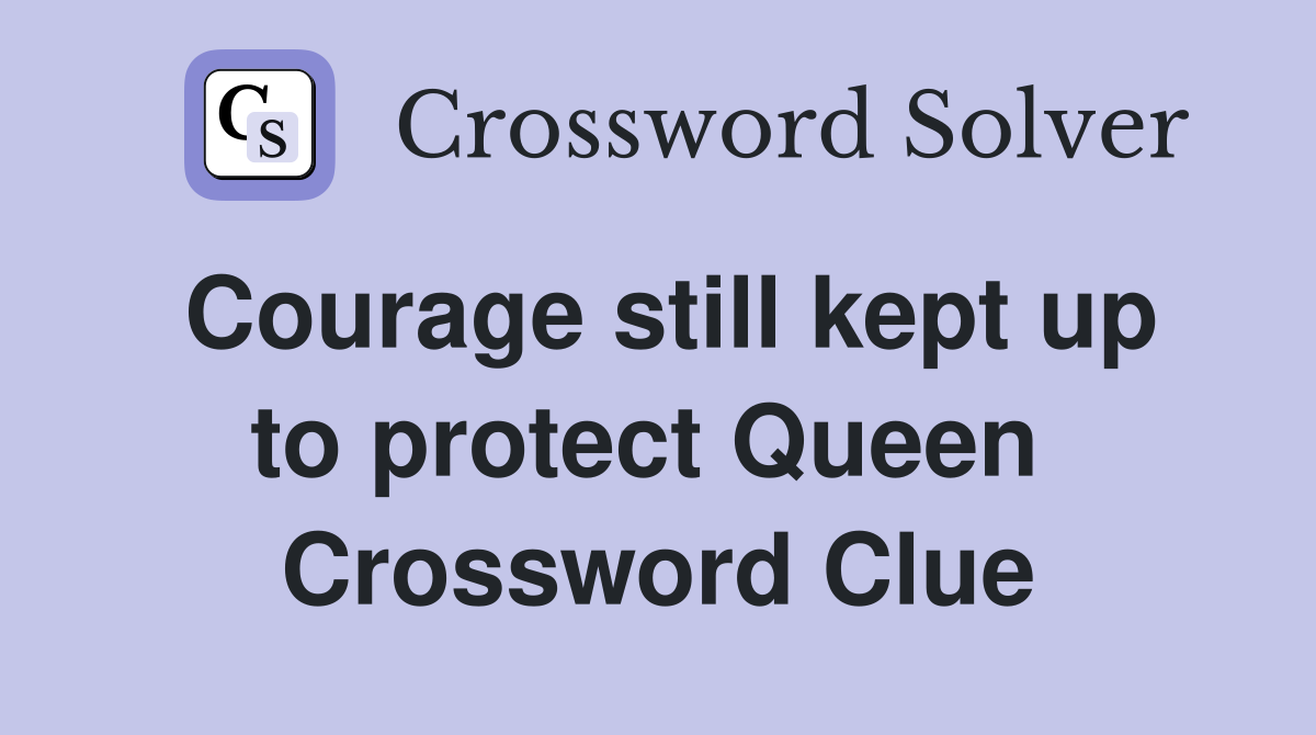 Courage still kept up to protect Queen  Crossword Clue