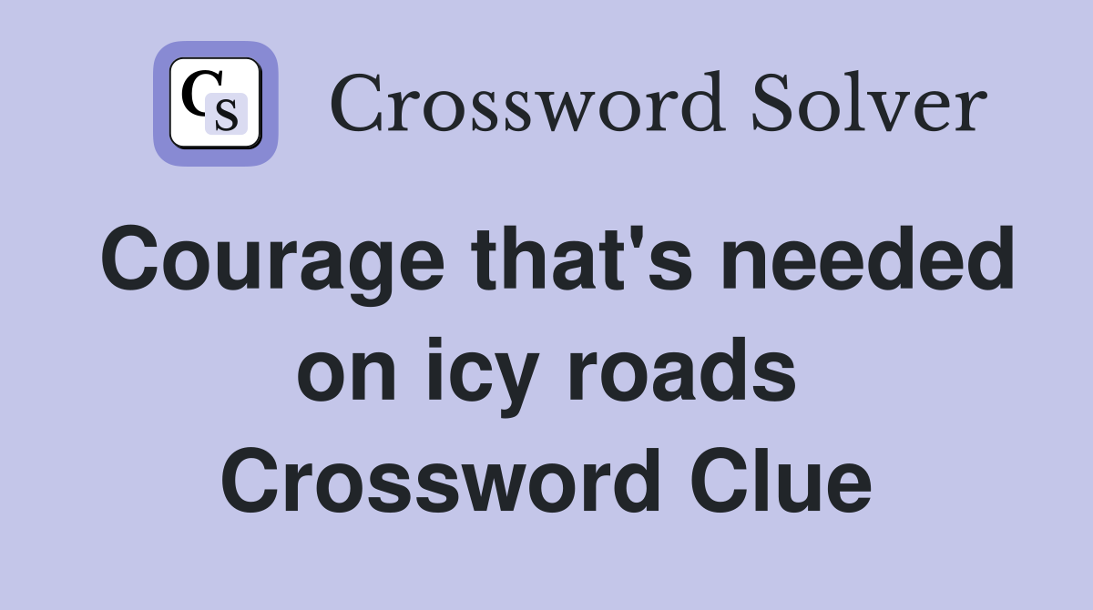 Courage that's needed on icy roads Crossword Clue