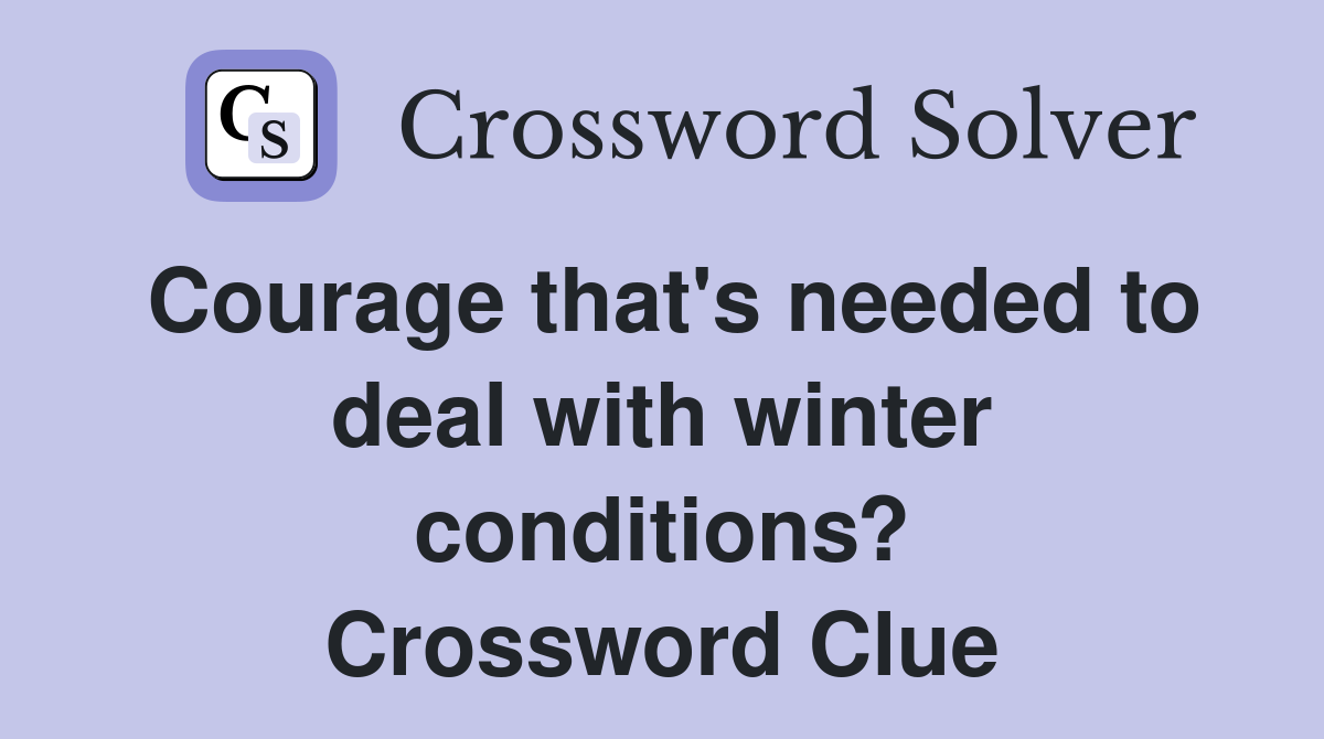 Courage that's needed to deal with winter conditions? Crossword Clue