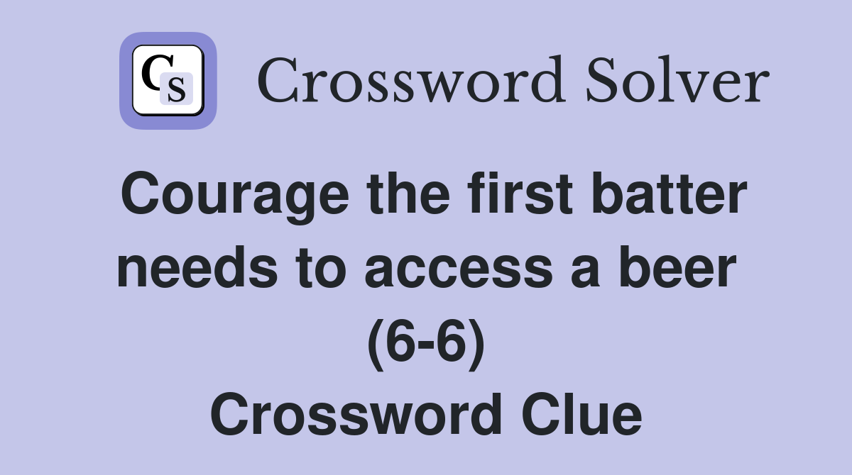 Courage the first batter needs to access a beer (6-6) Crossword Clue