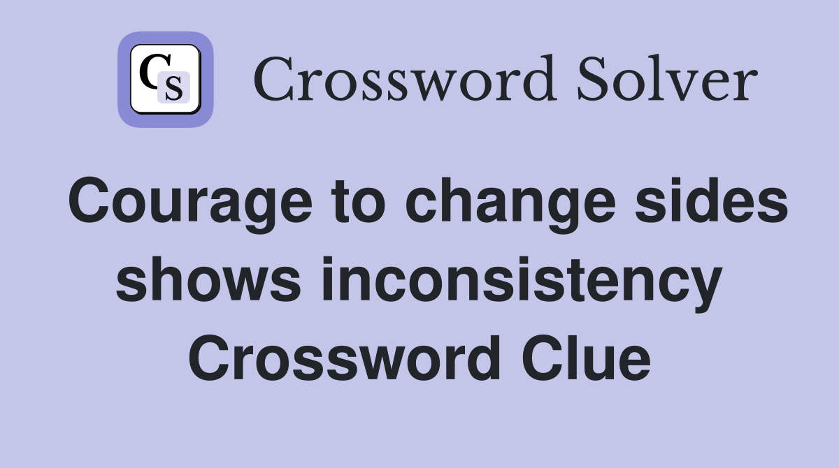 Courage to change sides shows inconsistency Crossword Clue