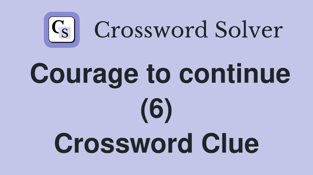 Courage to continue (6) Crossword Clue