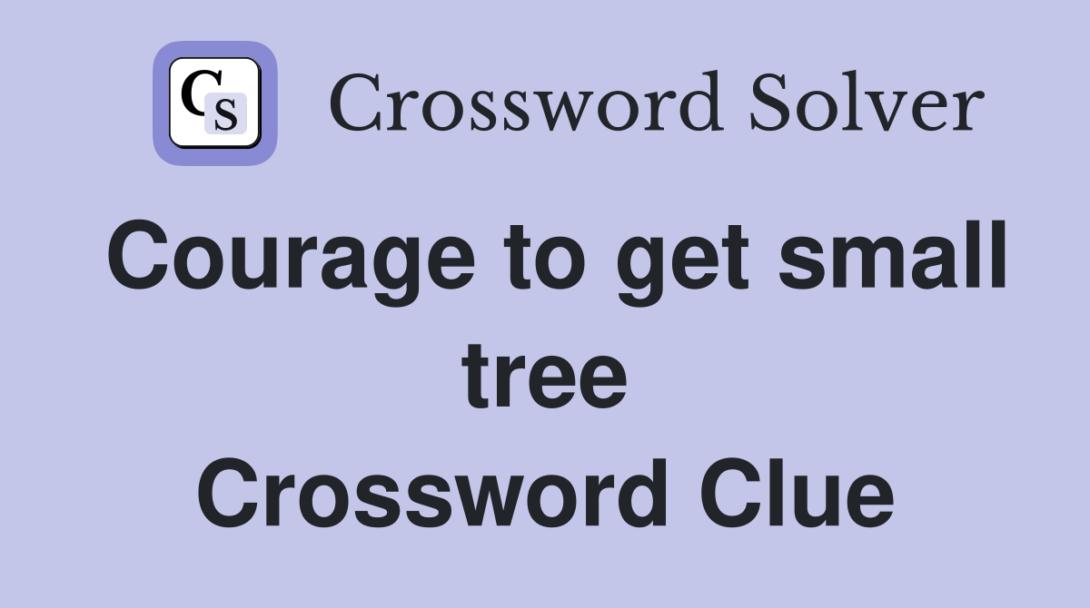 Courage to get small tree Crossword Clue
