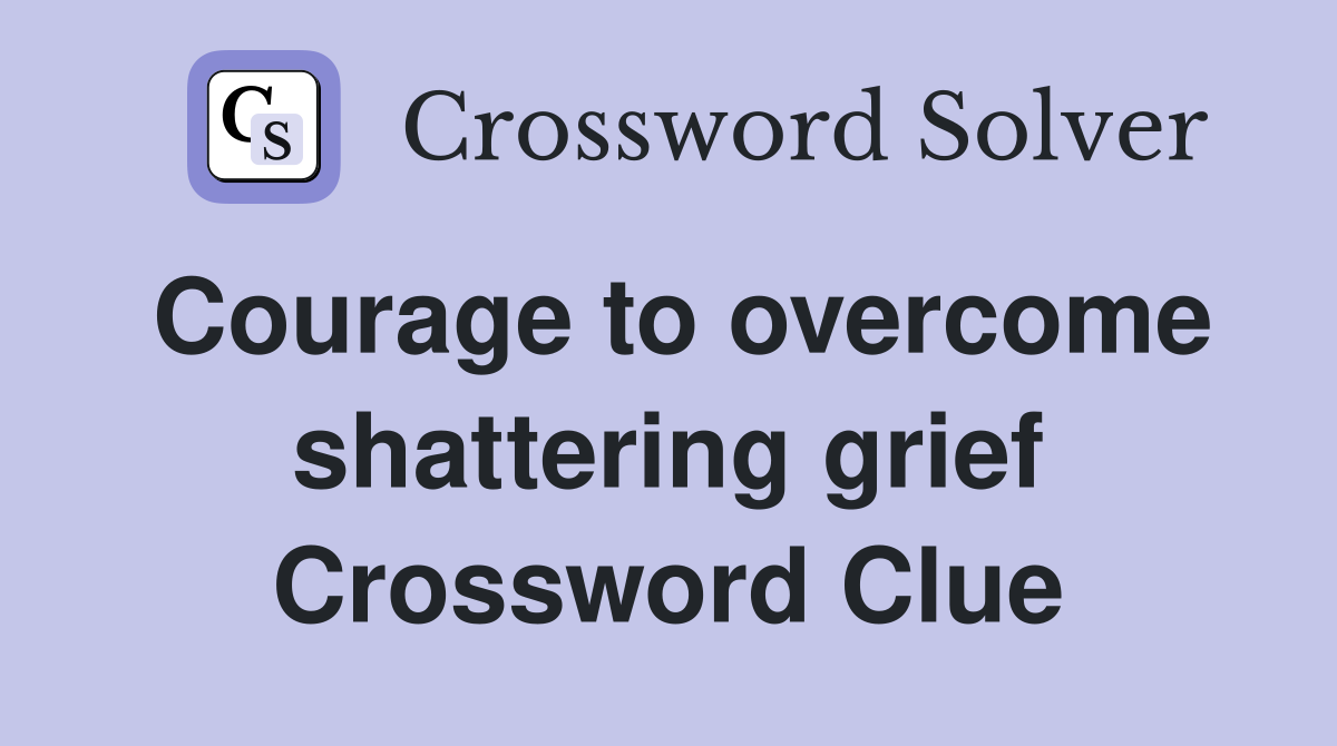 Courage to overcome shattering grief Crossword Clue