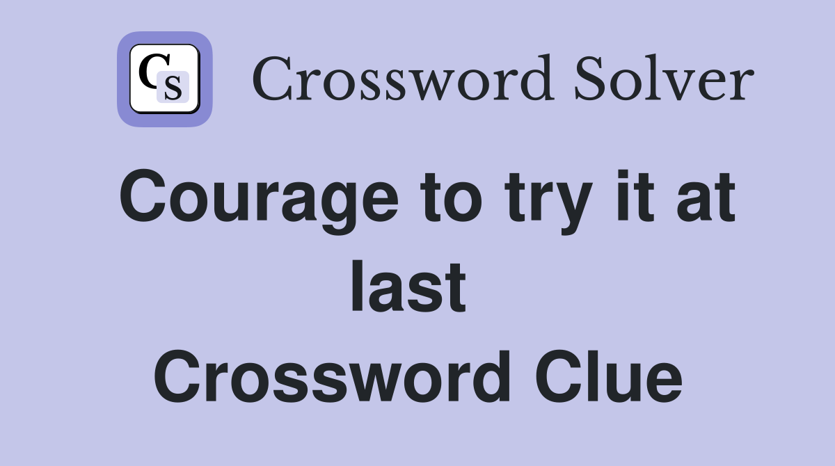 Courage to try it at last  Crossword Clue