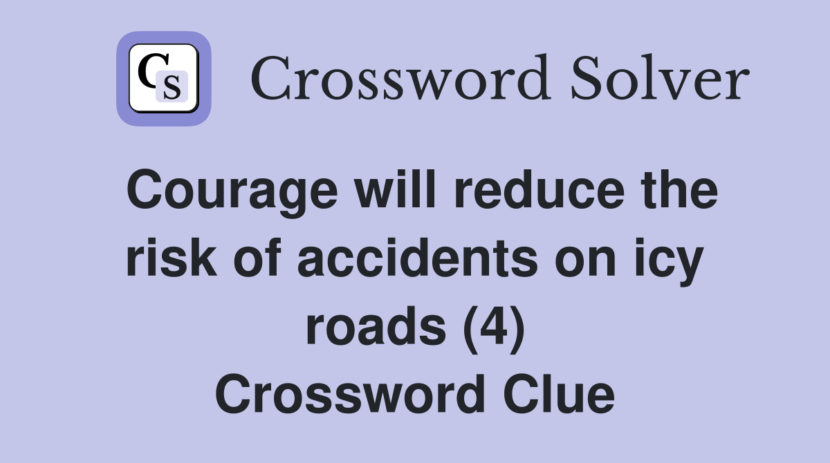 Courage will reduce the risk of accidents on icy roads (4) Crossword Clue