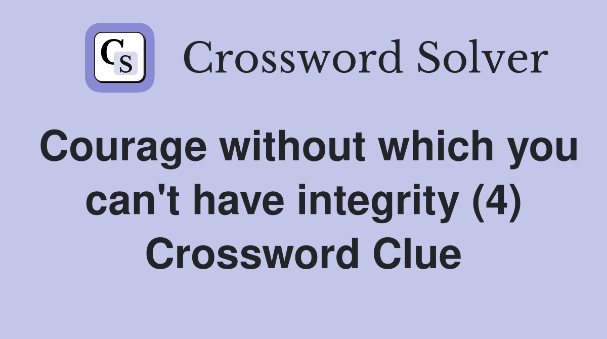 Courage without which you can't have integrity (4) Crossword Clue
