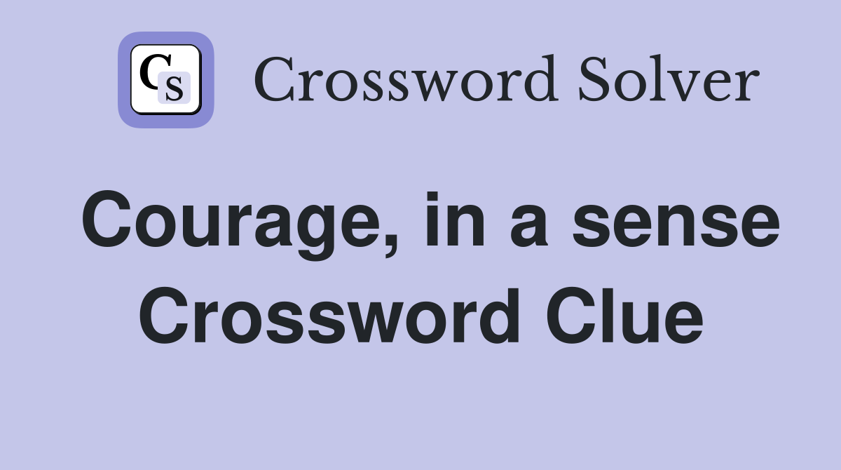 Courage, in a sense Crossword Clue