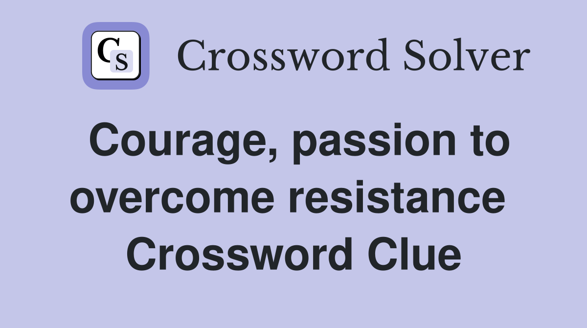 Courage, passion to overcome resistance  Crossword Clue