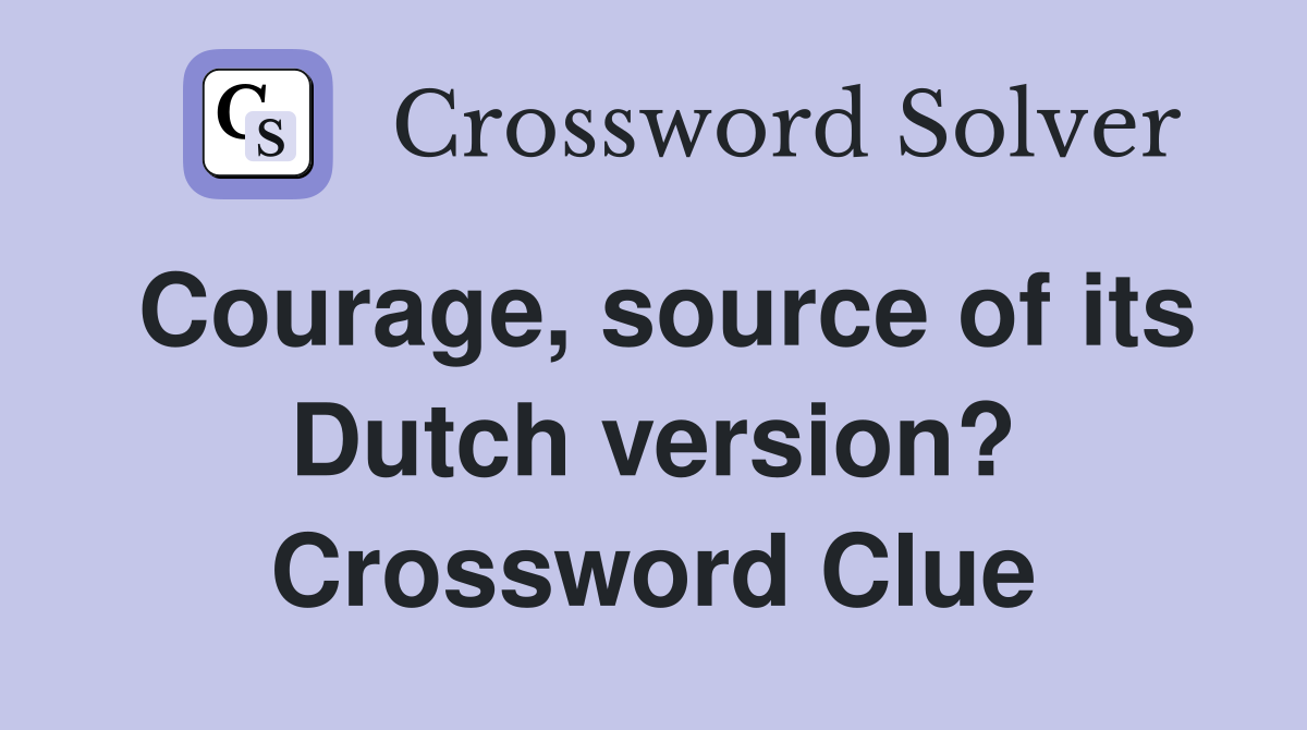 Courage, source of its Dutch version? Crossword Clue