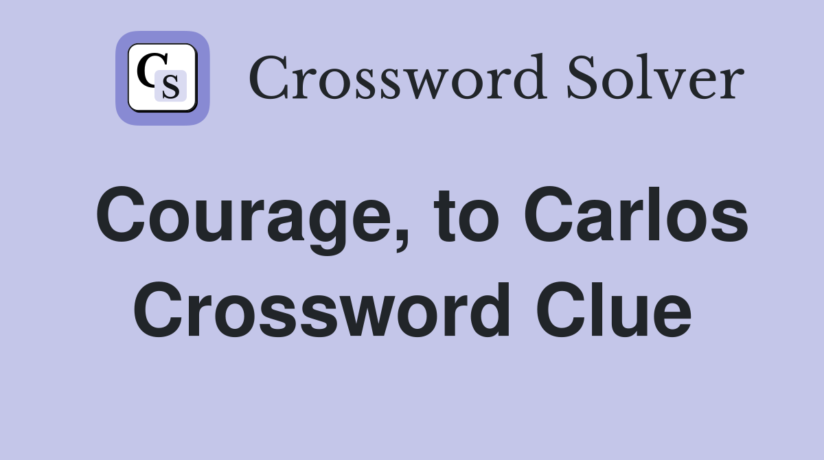 Courage, to Carlos Crossword Clue