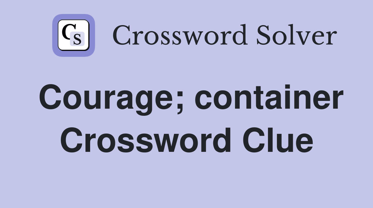 Courage; container Crossword Clue