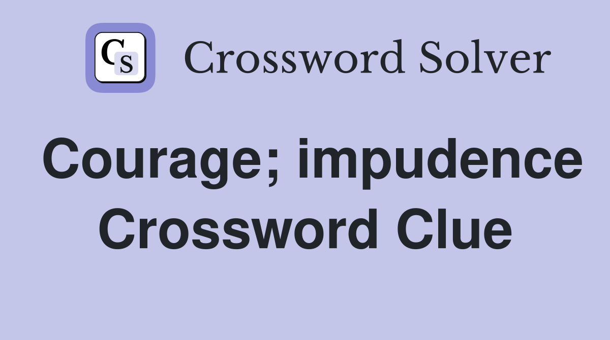 Courage; impudence Crossword Clue