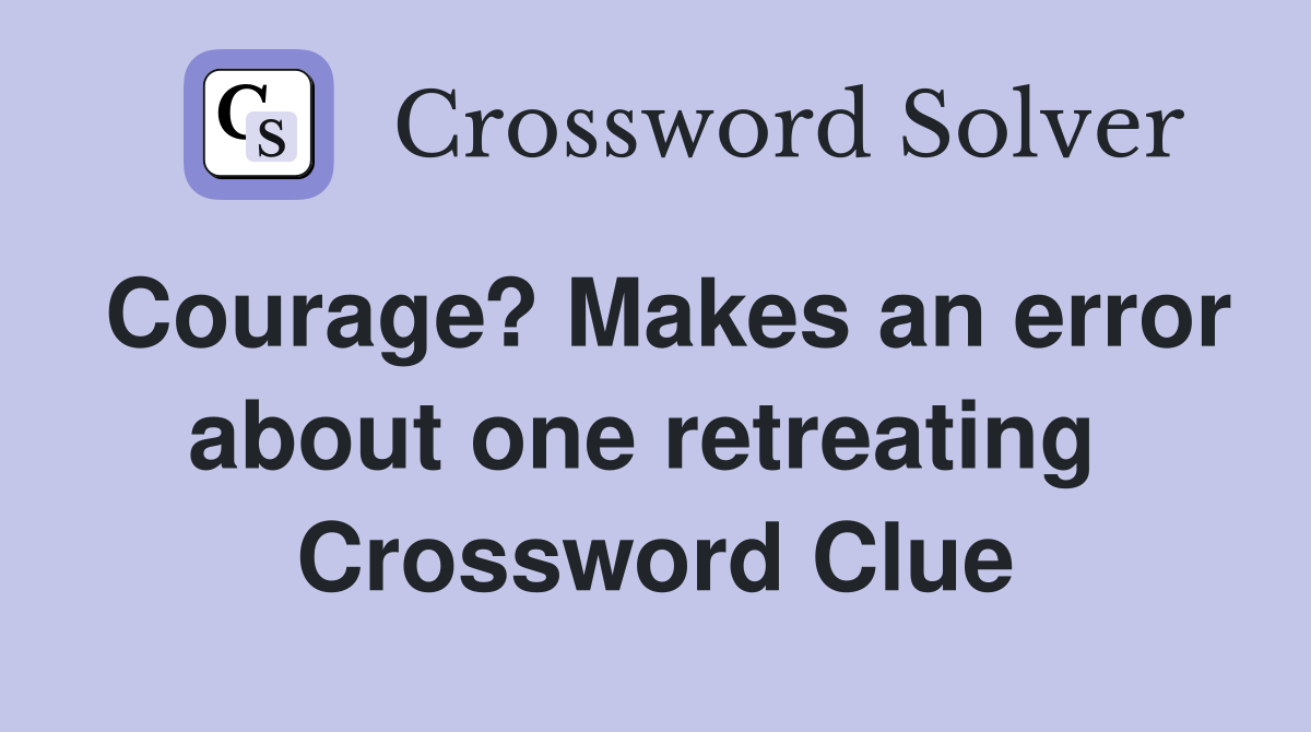 Courage? Makes an error about one retreating  Crossword Clue