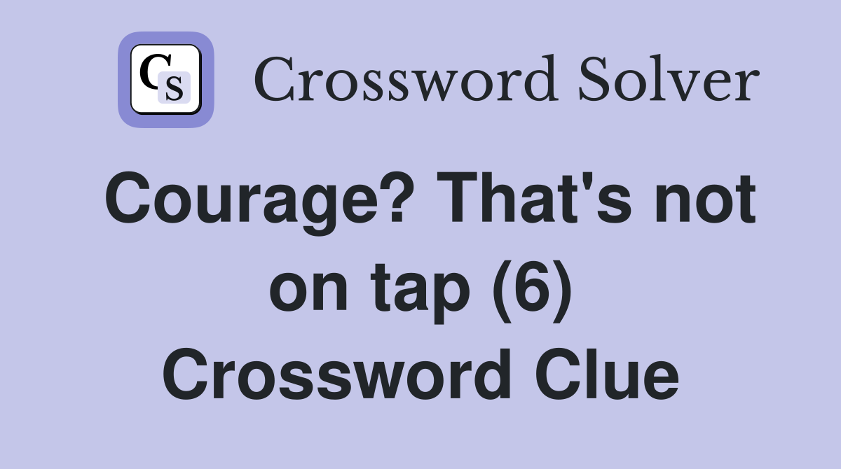 Courage? That's not on tap (6) Crossword Clue
