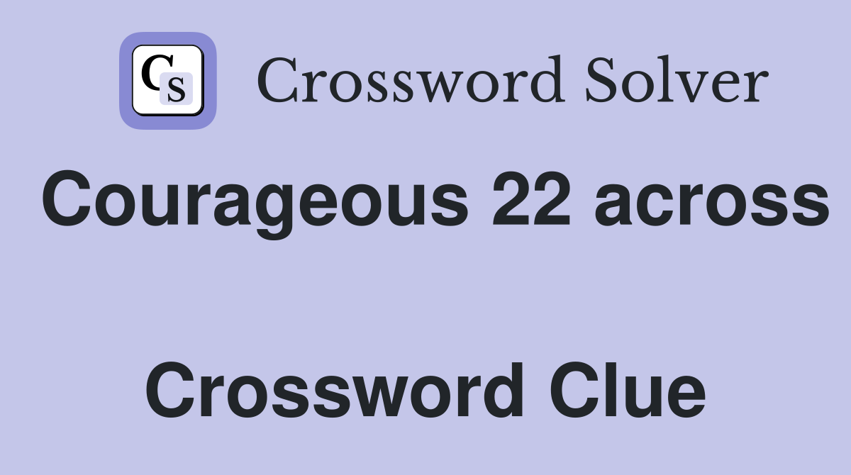 Courageous 22 across  Crossword Clue