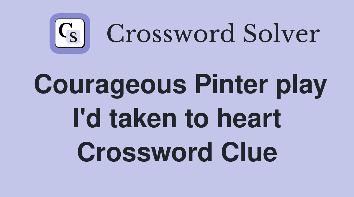 Courageous Pinter play I'd taken to heart Crossword Clue