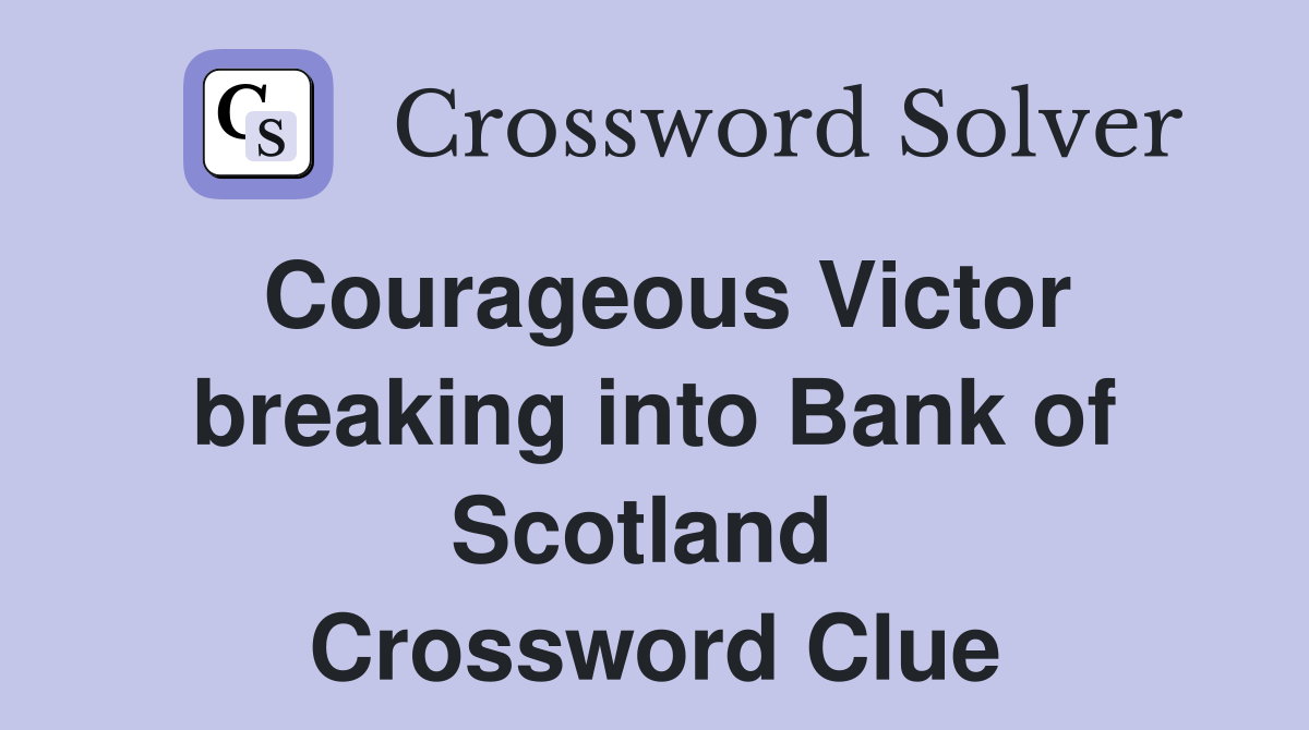 Courageous Victor breaking into Bank of Scotland  Crossword Clue