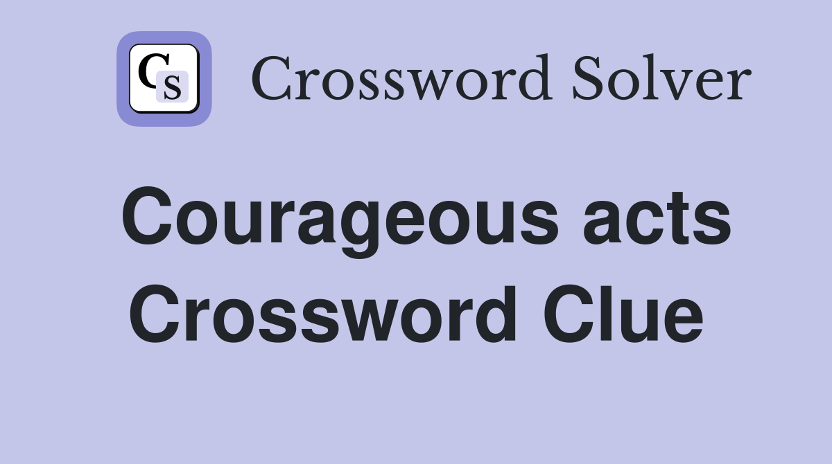 Courageous acts Crossword Clue