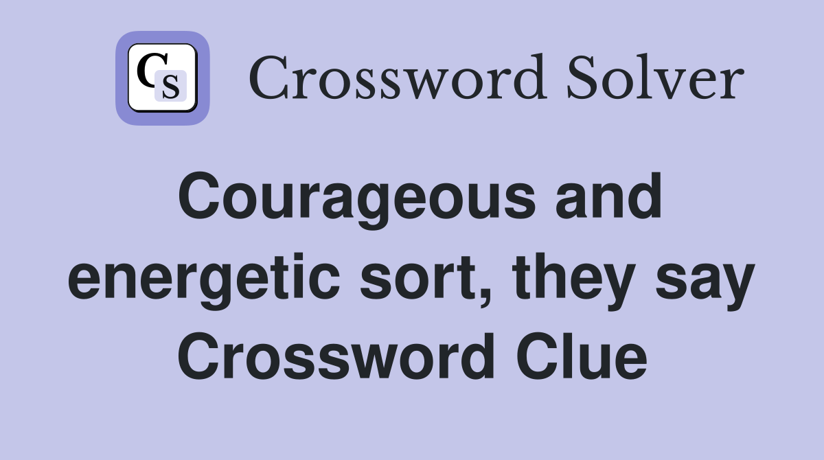 Courageous and energetic sort, they say Crossword Clue