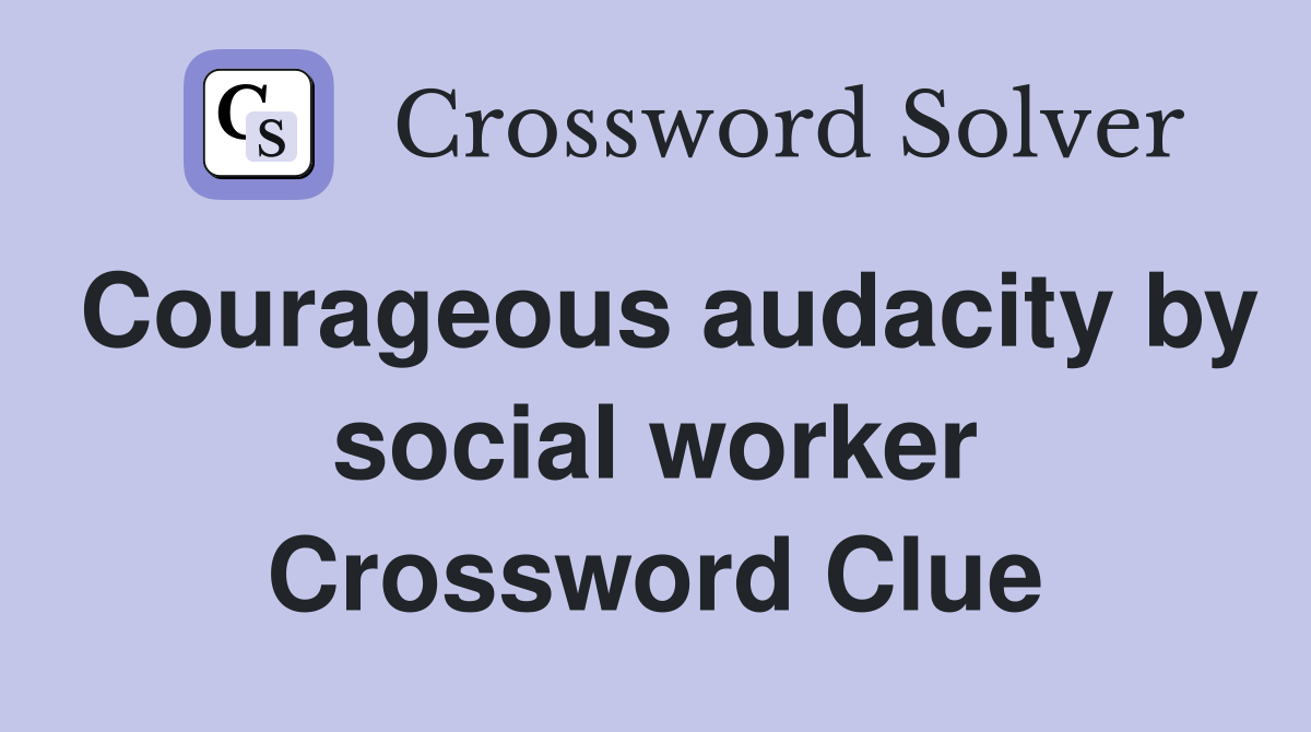 Courageous audacity by social worker Crossword Clue
