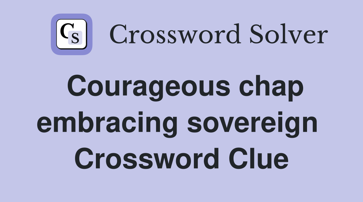 Courageous chap embracing sovereign  Crossword Clue