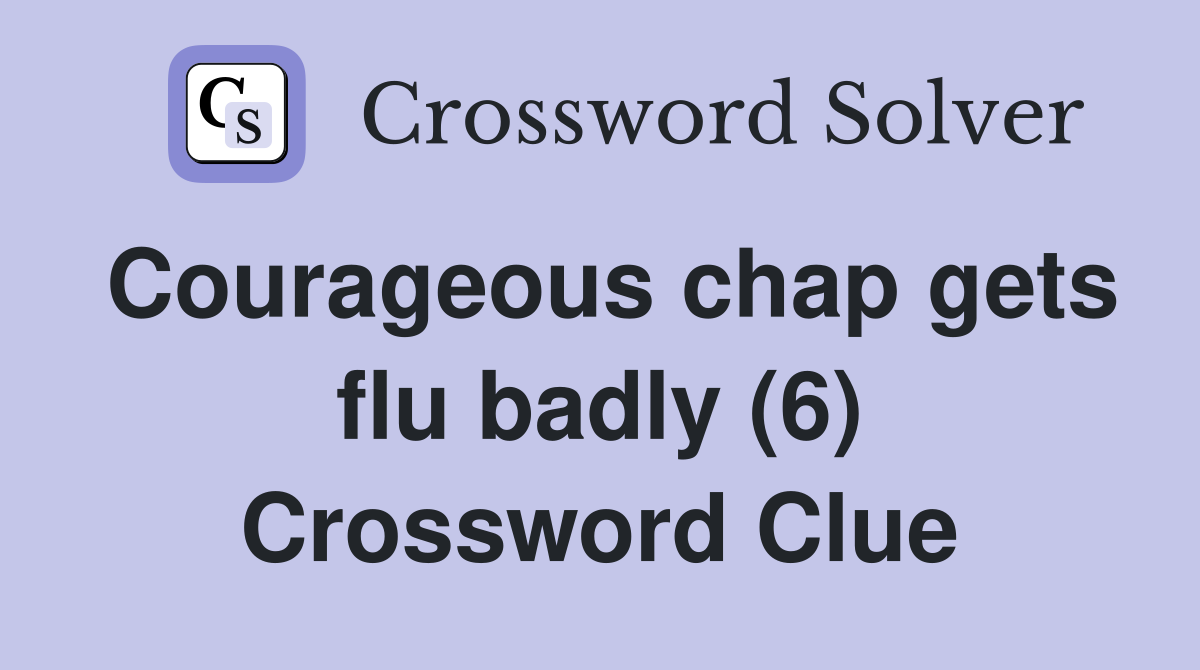 Courageous chap gets flu badly (6) Crossword Clue