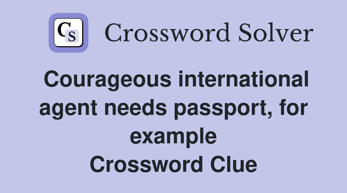 Courageous international agent needs passport, for example Crossword Clue