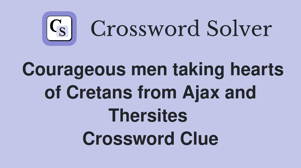 Courageous men taking hearts of Cretans from Ajax and Thersites  Crossword Clue
