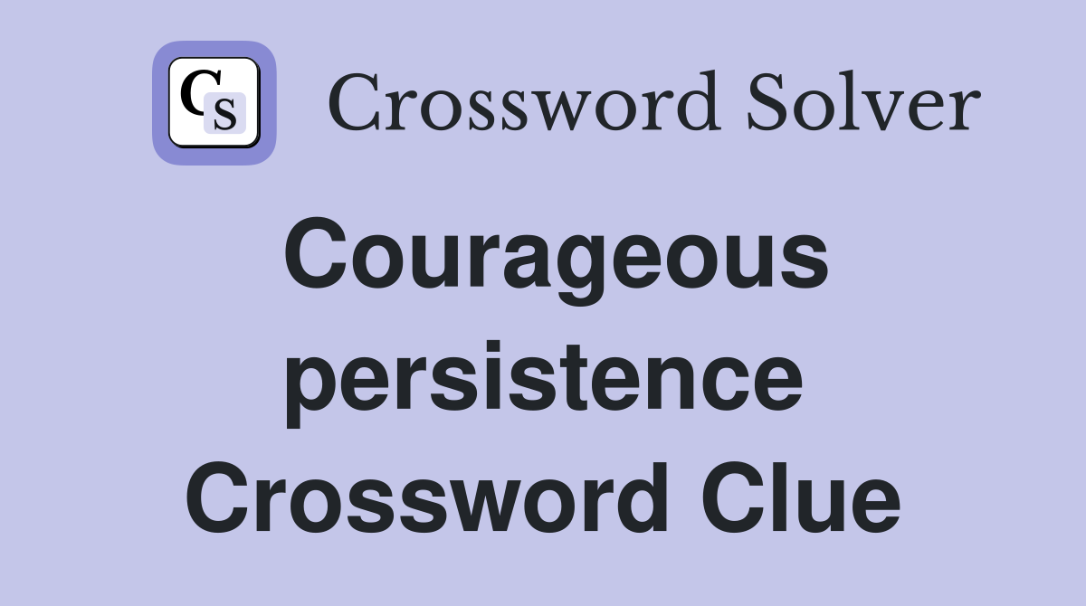 Courageous persistence Crossword Clue