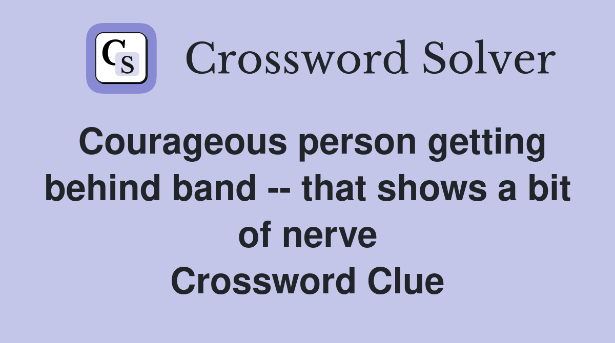 Courageous person getting behind band -- that shows a bit of nerve Crossword Clue