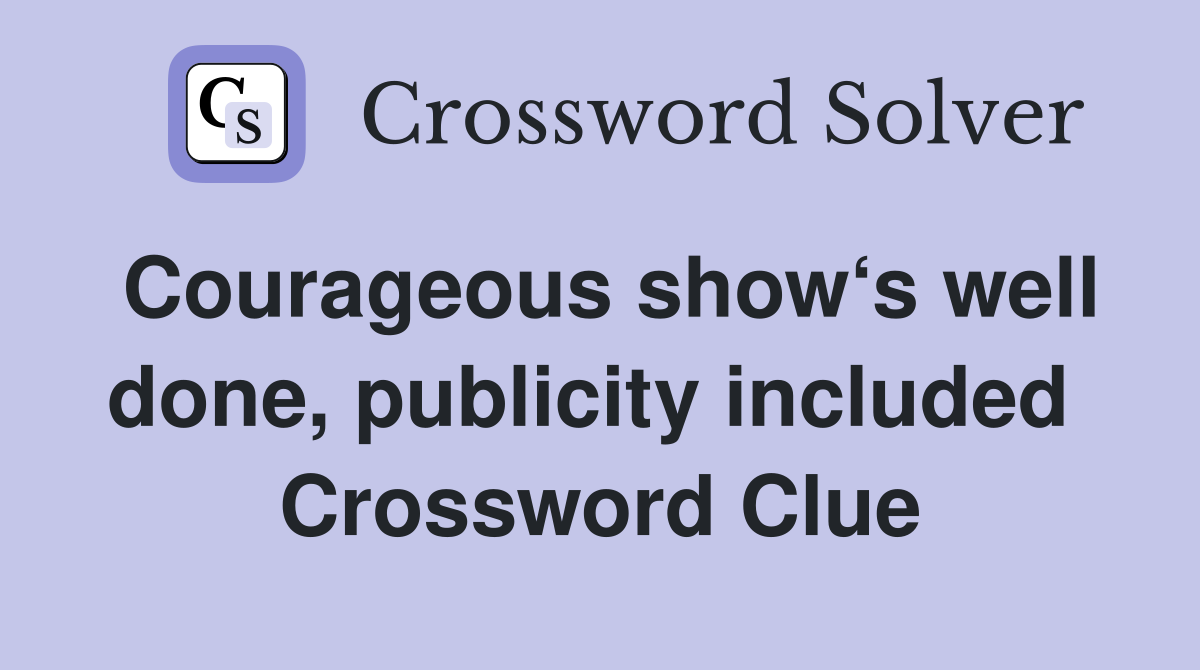 Courageous show‘s well done, publicity included  Crossword Clue