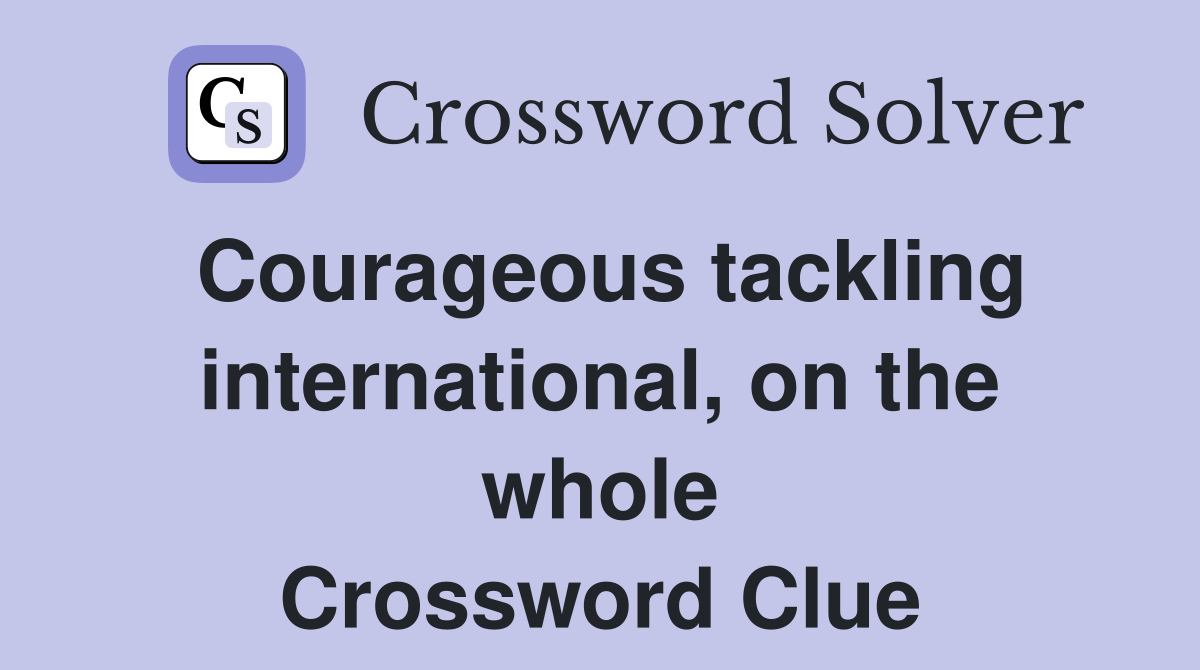 Courageous tackling international, on the whole Crossword Clue