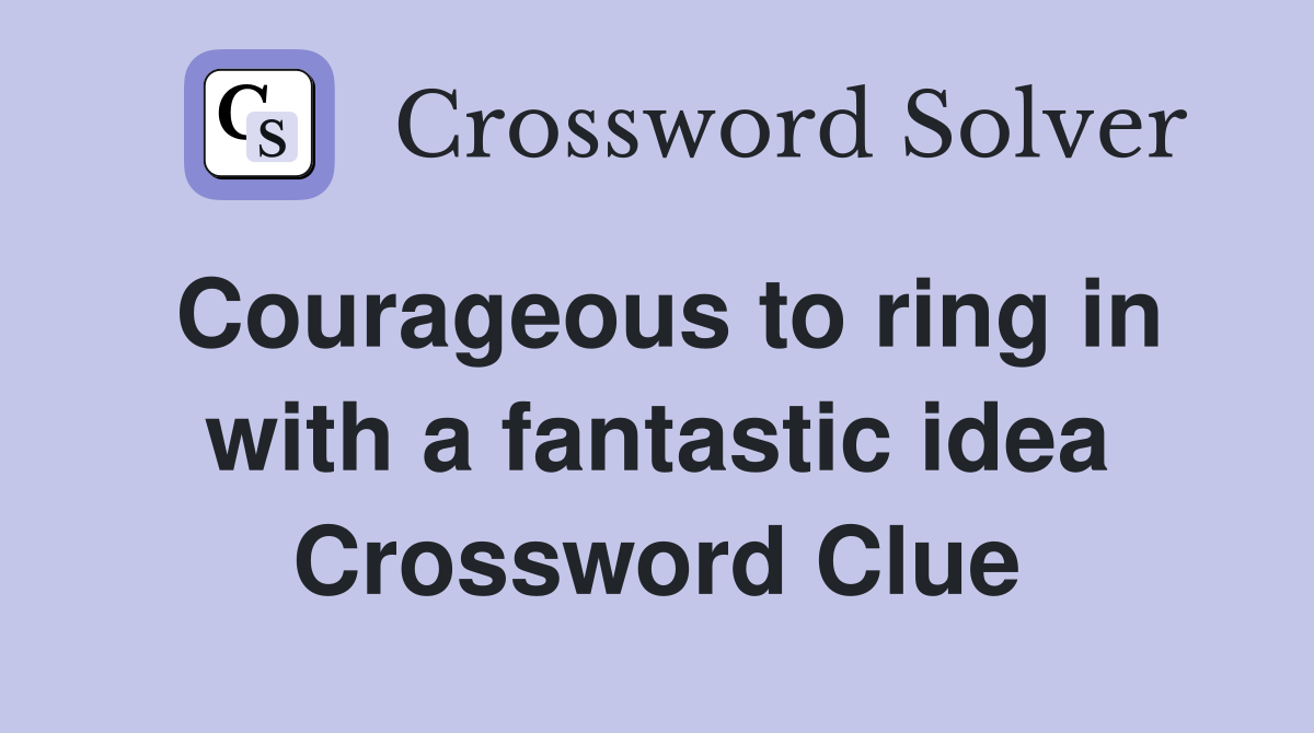 Courageous to ring in with a fantastic idea Crossword Clue