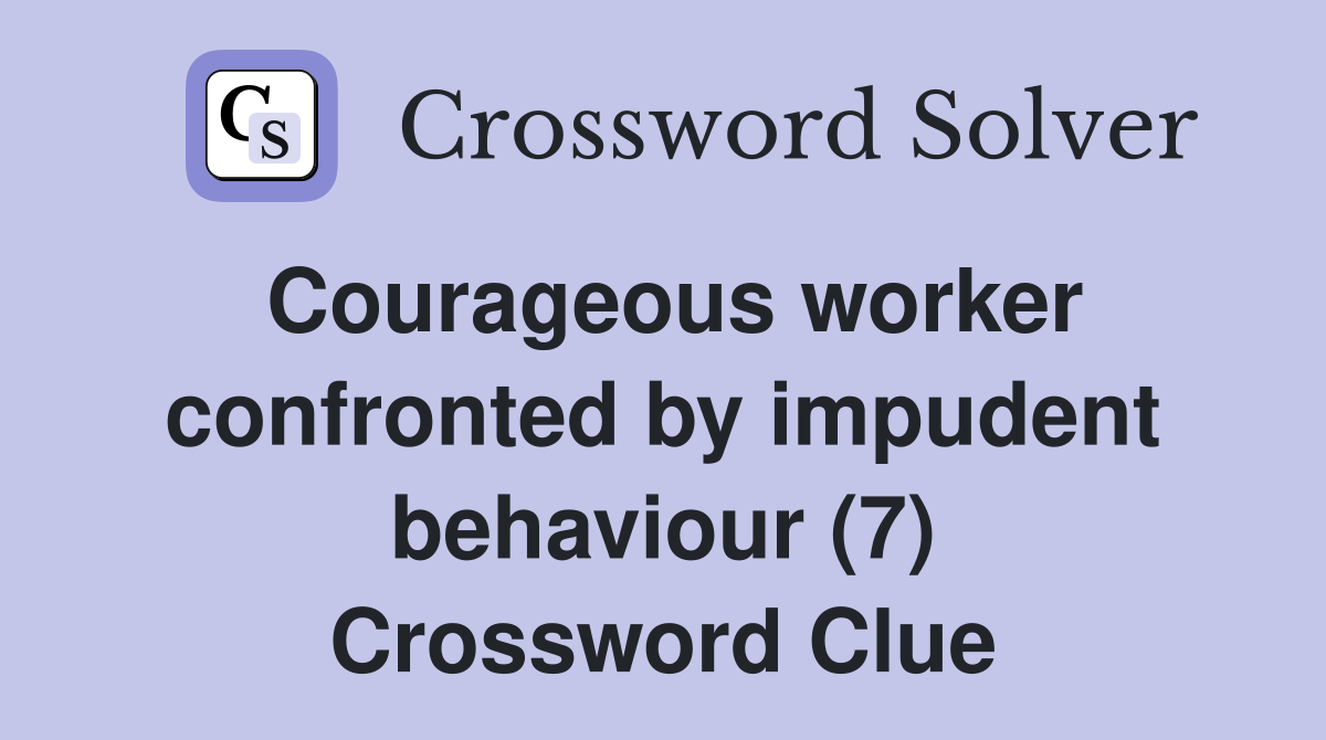Courageous worker confronted by impudent behaviour (7) Crossword Clue