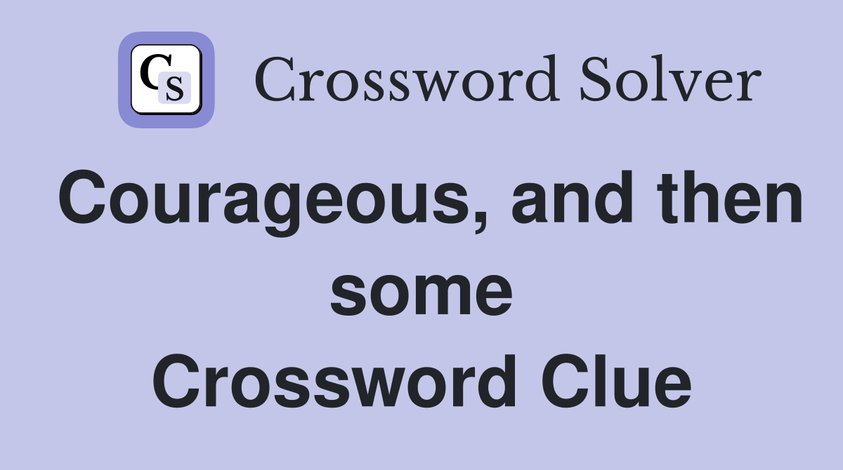 Courageous, and then some Crossword Clue