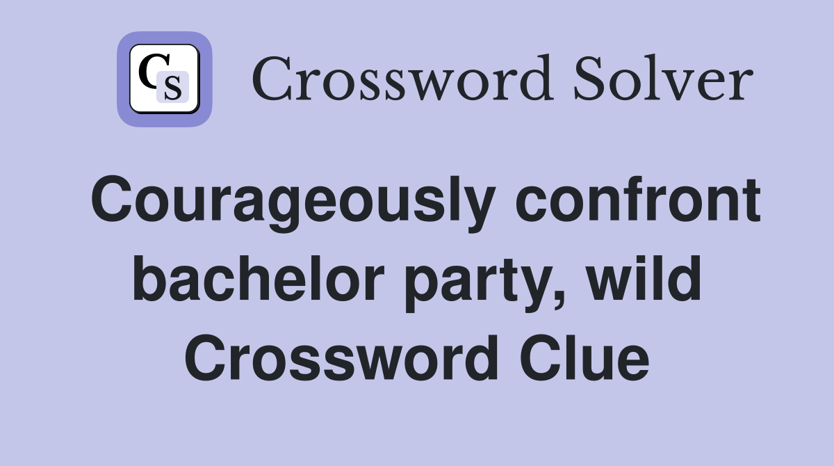 Courageously confront bachelor party, wild Crossword Clue