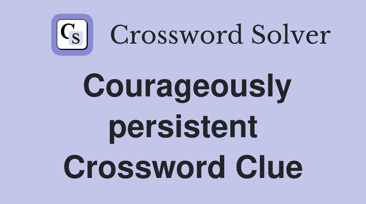 Courageously persistent Crossword Clue